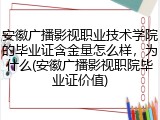 安徽广播影视职业技术学院的毕业证含金量怎么样，为什么(安徽广播影视职院毕业证价值)