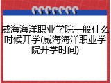威海海洋职业学院一般什么时候开学(威海海洋职业学院开学时间)