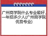 广州商学院什么专业最好，一年招多少人(广州商学院优势专业)
