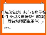 广东茂名幼儿师范专科学校招生类型及申请条件解读(茂名幼师招生条件)