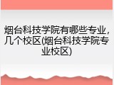 烟台科技学院有哪些专业，几个校区(烟台科技学院专业校区)