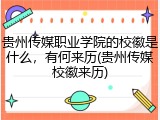 贵州传媒职业学院的校徽是什么，有何来历(贵州传媒校徽来历)