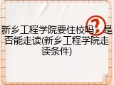 新乡工程学院要住校吗，是否能走读(新乡工程学院走读条件)