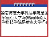赣南师范大学科技学院是国家重点大学吗(赣南师范大学科技学院是重点大学吗)