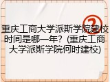 重庆工商大学派斯学院建校时间是哪一年？(重庆工商大学派斯学院何时建校)