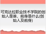 可克达拉职业技术学院的创始人是谁，前身是什么(创始人及前身)