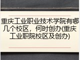 重庆工业职业技术学院有哪几个校区，何时创办(重庆工业职院校区及创办)