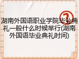 湖南外国语职业学院毕业典礼一般什么时候举行(湖南外国语毕业典礼时间)