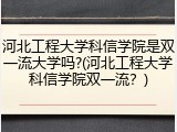 河北工程大学科信学院是双一流大学吗?(河北工程大学科信学院双一流？)