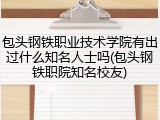 包头钢铁职业技术学院有出过什么知名人士吗(包头钢铁职院知名校友)