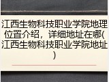 江西生物科技职业学院地理位置介绍，详细地址在哪(江西生物科技职业学院地址)