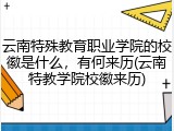云南特殊教育职业学院的校徽是什么，有何来历(云南特教学院校徽来历)