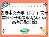香港中文大学（深圳）高考需多少分能录取呢(港中深高考录取分数)