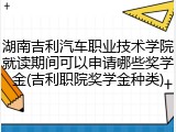 湖南吉利汽车职业技术学院就读期间可以申请哪些奖学金(吉利职院奖学金种类)