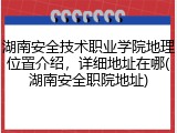 湖南安全技术职业学院地理位置介绍，详细地址在哪(湖南安全职院地址)