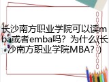 长沙南方职业学院可以读mba或者emba吗？为什么(长沙南方职业学院MBA？)