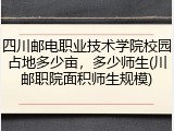 四川邮电职业技术学院校园占地多少亩，多少师生(川邮职院面积师生规模)