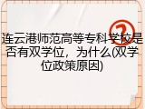 连云港师范高等专科学校是否有双学位，为什么(双学位政策原因)