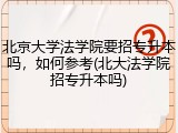 北京大学法学院要招专升本吗，如何参考(北大法学院招专升本吗)