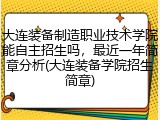 大连装备制造职业技术学院能自主招生吗，最近一年简章分析(大连装备学院招生简章)