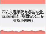 西安文理学院有哪些专业，就业前景如何(西安文理专业就业前景)