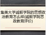 集美大学诚毅学院的思想政治教育怎么样(诚毅学院思政教育评价)