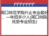 周口师范学院什么专业最好，一年招多少人(周口师院优势专业招生)
