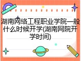 湖南网络工程职业学院一般什么时候开学(湖南网院开学时间)