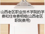 山西老区职业技术学院的学费和住宿费明细(山西老区职院费用)