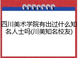 四川美术学院有出过什么知名人士吗(川美知名校友)