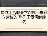 焦作工贸职业学院哪一年成立建校的(焦作工贸何时建校)