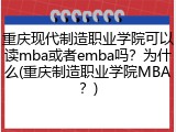 重庆现代制造职业学院可以读mba或者emba吗？为什么(重庆制造职业学院MBA？)