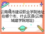 云南城市建设职业学院地址在哪个市，什么区县(云南城建学院地址)