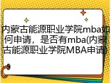 内蒙古能源职业学院mba如何申请，是否有mba(内蒙古能源职业学院MBA申请)