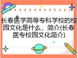 长春医学高等专科学校的校园文化是什么，简介(长春医专校园文化简介)