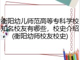 衡阳幼儿师范高等专科学校知名校友有哪些，校史介绍(衡阳幼师校友校史)