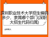 深圳职业技术大学招生编码多少，隶属哪个部门(深职大招生代码归属)