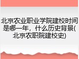 北京农业职业学院建校时间是哪一年，什么历史背景(北京农职院建校史)