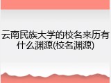 云南民族大学的校名来历有什么渊源(校名渊源)