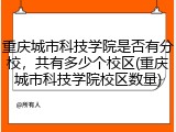 重庆城市科技学院是否有分校，共有多少个校区(重庆城市科技学院校区数量)