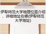 伊犁师范大学地理位置介绍，详细地址在哪(伊犁师范大学地址)