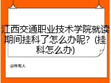 江西交通职业技术学院就读期间挂科了怎么办呢？(挂科怎么办)