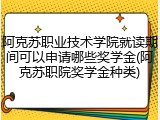 阿克苏职业技术学院就读期间可以申请哪些奖学金(阿克苏职院奖学金种类)