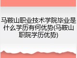 马鞍山职业技术学院毕业是什么学历有何优势(马鞍山职院学历优势)