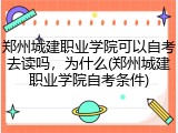 郑州城建职业学院可以自考去读吗，为什么(郑州城建职业学院自考条件)