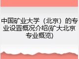 中国矿业大学（北京）的专业设置概况介绍(矿大北京专业概览)