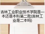 吉林工业职业技术学院是一本还是本科第二批(吉林工业是二本吗)