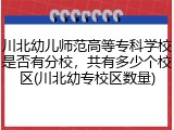 川北幼儿师范高等专科学校是否有分校，共有多少个校区(川北幼专校区数量)