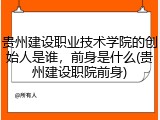 贵州建设职业技术学院的创始人是谁，前身是什么(贵州建设职院前身)