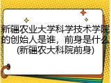 新疆农业大学科学技术学院的创始人是谁，前身是什么(新疆农大科院前身)
